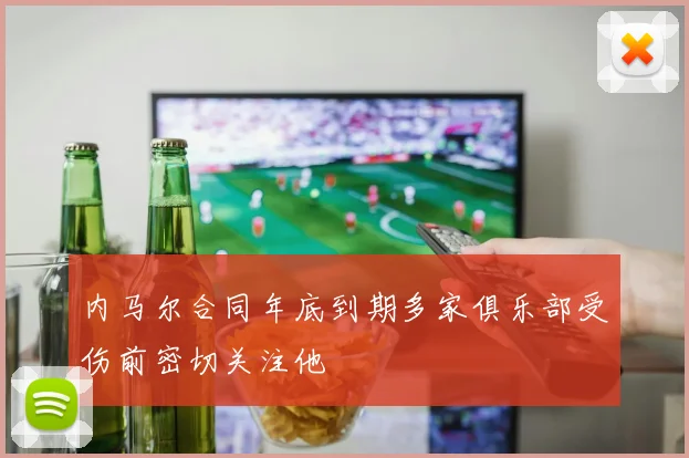 内马尔合同年底到期多家俱乐部受伤前密切关注他