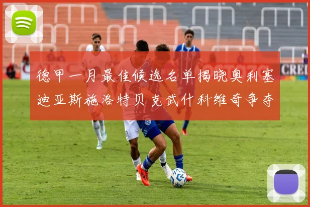 德甲一月最佳候选名单揭晓奥利塞迪亚斯施洛特贝克武什科维奇争夺荣耀