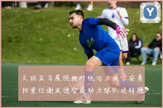 文班亚马展现绝对统治力坎宁安勇担重任谢泼德智商助力球队逆转胜利