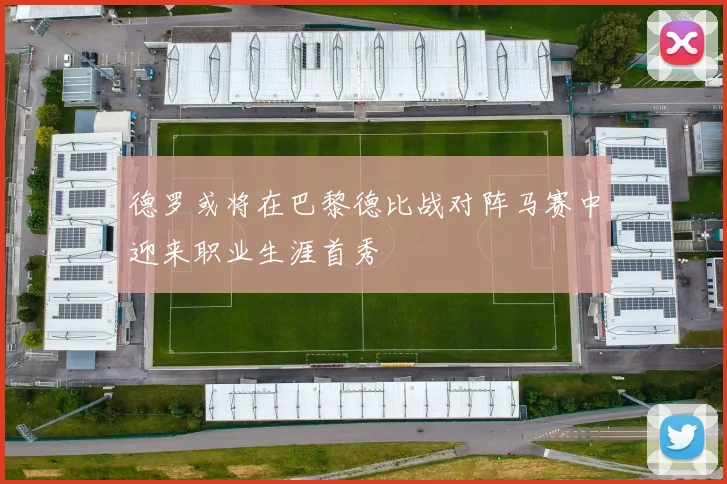 德罗或将在巴黎德比战对阵马赛中迎来职业生涯首秀