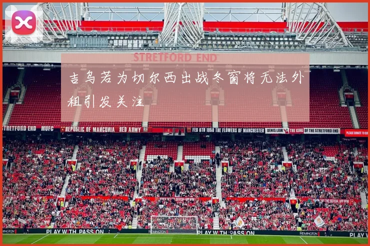 吉乌若为切尔西出战冬窗将无法外租引发关注