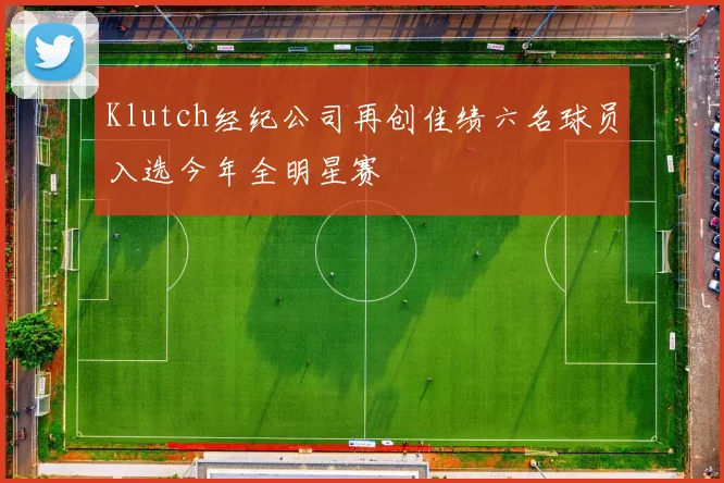 Klutch经纪公司再创佳绩六名球员入选今年全明星赛