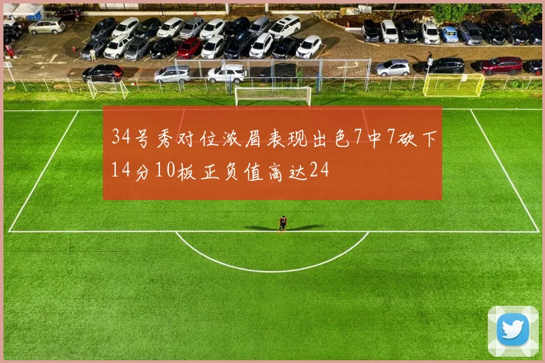 34号秀对位浓眉表现出色7中7砍下14分10板正负值高达24