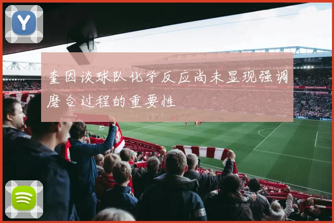 奎因谈球队化学反应尚未显现强调磨合过程的重要性