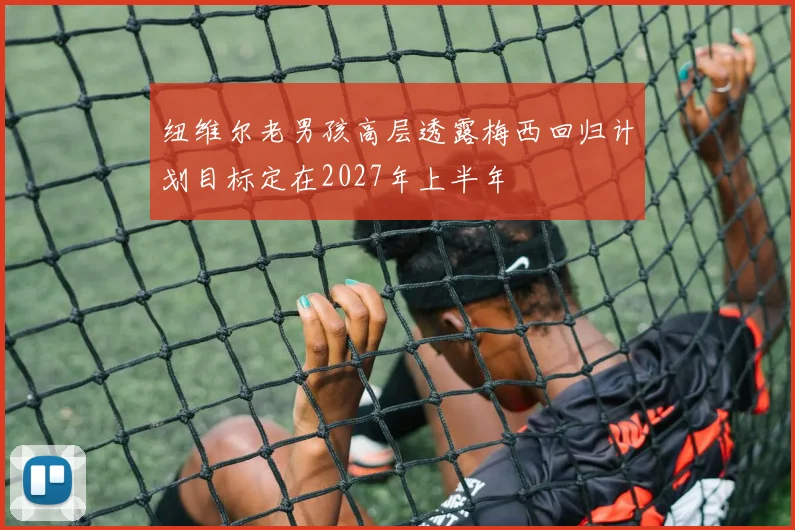 纽维尔老男孩高层透露梅西回归计划目标定在2027年上半年