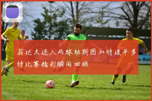 翁达夫连入两球助斯图加特追平多特比赛精彩瞬间回顾