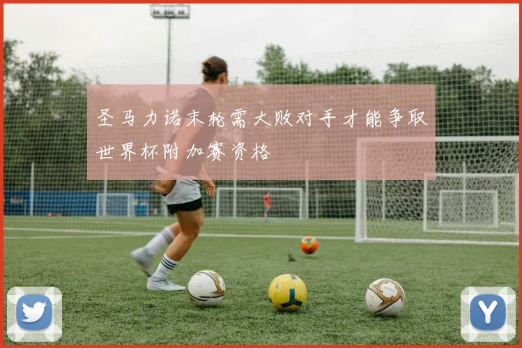 圣马力诺末轮需大败对手才能争取世界杯附加赛资格