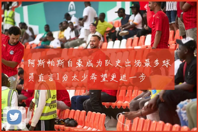 阿斯帕斯自豪成为队史出场最多球员直言1分太少希望更进一步