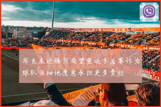 布克表达强烈渴望重返季后赛作为球队领袖他愿意承担更多责任