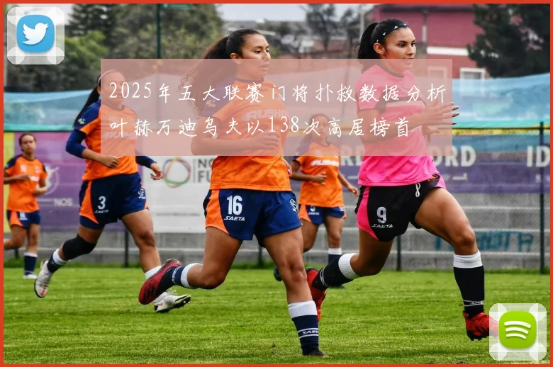 2025年五大联赛门将扑救数据分析叶赫万迪乌夫以138次高居榜首