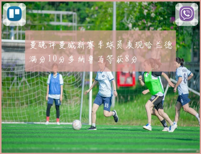 曼晚评曼城新赛季球员表现哈兰德满分10分多纳鲁马等获8分