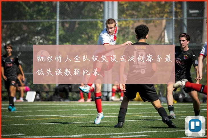 凯尔特人全队仅失误五次创赛季最低失误数新纪录