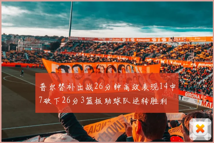 普尔替补出战26分钟高效表现14中7砍下26分3篮板助球队逆转胜利