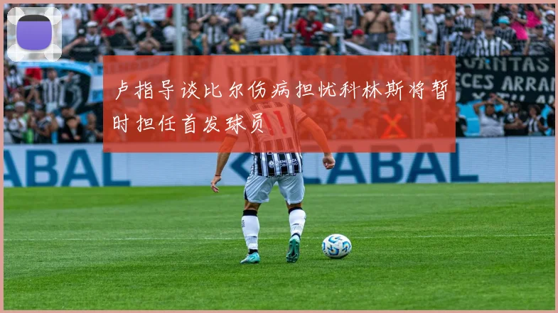卢指导谈比尔伤病担忧科林斯将暂时担任首发球员